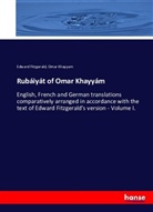 Edwar Fitzgerald, Edward Fitzgerald, Omar Khayyam - Rubáiyát of Omar Khayyám, English, French, and German translations comparatively arranged in accordance with the text of Edward Fitzgerald's version