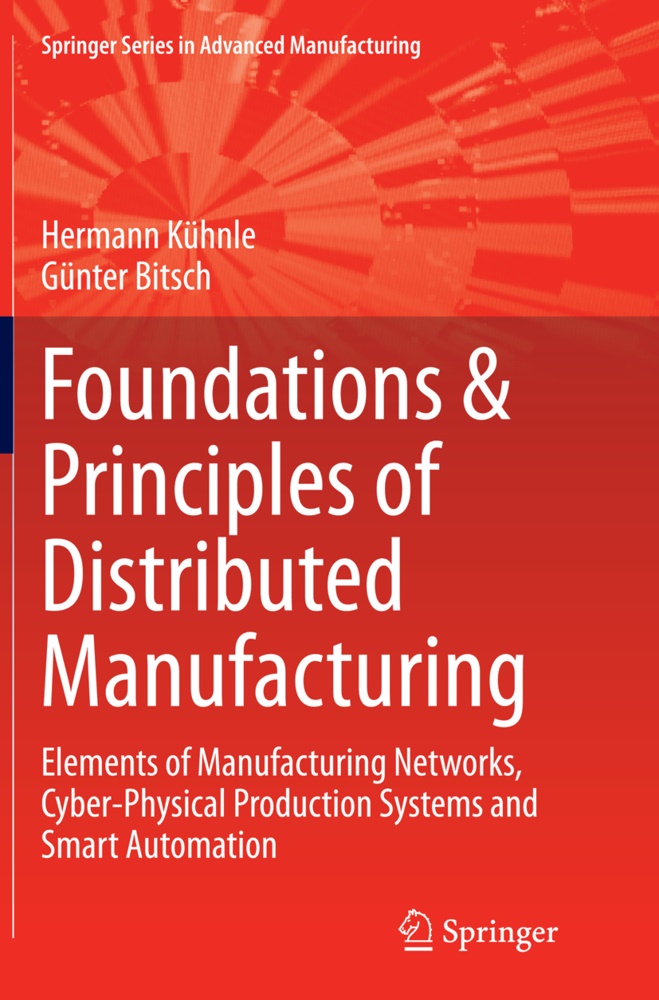 Günter Bitsch, Herman Kühnle, Hermann Kühnle - Foundations & Principles of Distributed Manufacturing - Elements of Manufacturing Networks, Cyber-Physical Production Systems and Smart Automation