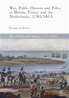 Graeme Callister - War, Public Opinion and Policy in Britain, France and the Netherlands, 1785-1815