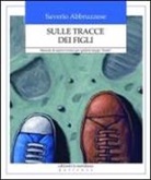 Saverio Abbruzzese - Sulle tracce dei figli. Manuale di sopravvivenza per genitori troppo «buoni»