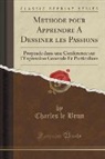 Charles Le Brun - Methode Pour Apprendre a Dessiner Les Passions: Proposée Dans Une Conference Sur l'Expression Generale Et Particuliere (Classic Reprint)
