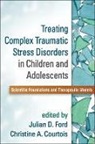 Pamela C. Alexander, Lisa Amaya-Jackson, Lisa (Duke University School of Medicine Amaya-Jackson, Rebecca Babcock, Christine A. Courtois, Christine A. (ABPP Courtois... - Treating Complex Traumatic Stress Disorders in Children and Adolescents