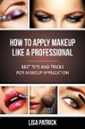 Lisa Patrick - How to Apply Makeup Like a Professional: Best Tips and Tricks for Makeup Application