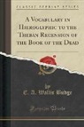 E. A. Wallis Budge - A Vocabulary in Hieroglyphic to the Theban Recension of the Book of the Dead (Classic Reprint)