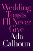 Ada Calhoun, Calhoun Ada - Wedding Toasts I'll Never Give