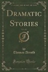Thomas Arnold - Dramatic Stories, Vol. 1 of 3 (Classic Reprint)