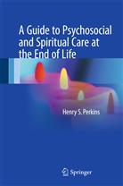 Henry S Perkins, Henry S. Perkins, Henry S. Perkins, Henr S Perkins, Henry S Perkins - A Guide to Psychosocial and Spiritual Care at the End of Life