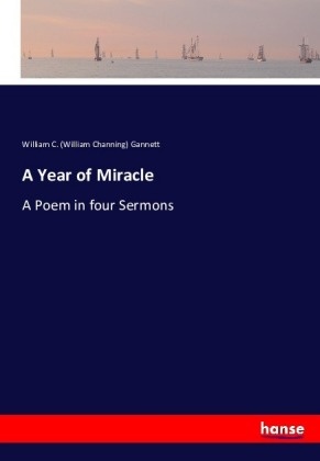 William C Gannett, William C. Gannett, William C. (William Channing) Gannett, William Channing Gannett - A Year of Miracle - A Poem in four Sermons