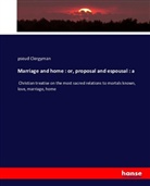 a Clergyman, A. Clergyman, pseud Clergyman - Marriage and home : or, proposal and espousal : a