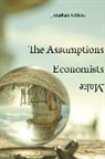 Jonathan Schlefer - Assumptions Economists Make