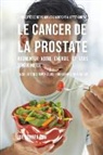 Joe Correa - 33 Recettes de Repas qui vous aideront à lutter contre le Cancer de la Prostate, augmenter votre énergie, et vous sentir mieux