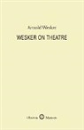 Arnold Wesker - Wesker on Theatre