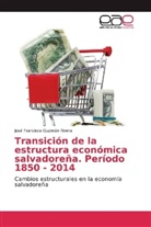 José Francisco Guzmán Rivera - Transición de la estructura económica salvadoreña. Período 1850 - 2014