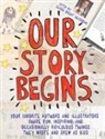 Kwame Alexander, Tom Angleberger, Kathi Appelt, Ashley Bryan, Tim Federle, Candace Fleming... - Our Story Begins: Your Favorite Authors and Illustrators Share Fun, Inspiring, and Occasionally Ridiculous Things They Wrote and Drew as