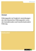 Anonym, Anonymous - Führungsstile im Vergleich. Auswirkungen der drei klassischen Führungsstile sowie der transaktionalen und transformationalen Führung