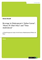 Simon Brandl - Revenge in Shakespeare's "Julius Caesar", "Henry IV (Part One)" and "Titus Andronicus"