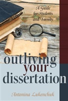 Antonina Lukenchuk, Antonin Lukenchuk, Antonina Lukenchuk, Shirley R. Steinberg - Outliving Your Dissertation