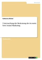 Katharina Michel - Untersuchung der Bedeutung des Acoustic bzw. Sound Marketing