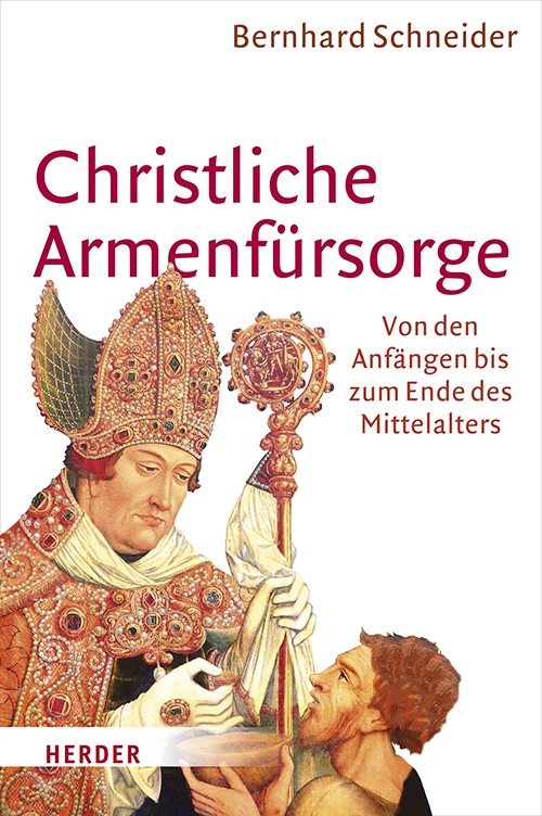 Bernhard Schneider, Bernhard (Prof. Dr.) Schneider - Christliche Armenfürsorge - Von den Anfängen bis zum Ende des Mittelalters. Eine Geschichte des Helfens und seiner Grenzen