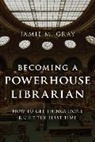 Gray, Jamie M. Gray, Gray Jamie M. - Becoming a Powerhouse Librarian