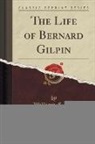 William Gilpin - The Life of Bernard Gilpin (Classic Reprint)