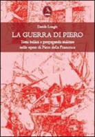 Davide Longhi - La guerra di Piero. Temi bellici e propaganda militare nelle opere di Piero della Francesca