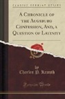 Charles P. Krauth - A Chronicle of the Augsburg Confession, And, a Question of Latinity (Classic Reprint)
