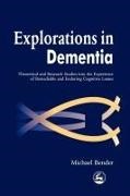 Michael Bender, Mike Bender - Explorations in Dementia Theoretical and Research Studies Into the Experience of Remediable and Enduring Cognitive Losses