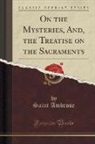 Saint Ambrose - On the Mysteries, And, the Treatise on the Sacraments (Classic Reprint)