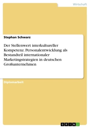 Stephan Schwarz - Der Stellenwert interkultureller Kompetenz. Personalentwicklung als Bestandteil internationaler Marketingstrategien in deutschen Großunternehmen