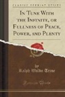 Ralph Waldo Trine - In Tune With the Infinite, or Fullness of Peace, Power, and Plenty (Classic Reprint)
