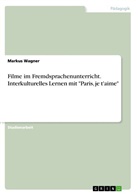Markus Wagner - Filme im Fremdsprachenunterricht. Interkulturelles Lernen mit "Paris, je t'aime"