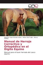 Mi Alva-Trujillo, Miriam Alva-Trujillo, Alejandro Taylo Estrada Coates, Alejandro Taylor Estrada Coates, Alfonso Garibay - Manual de Herraje Correctivo y Ortopédico en el Dígito Equino