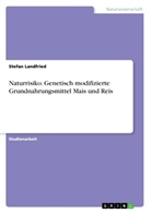 Stefan Landfried - Naturrisiko. Genetisch modifizierte Grundnahrungsmittel Mais und Reis