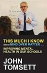John Tomsett, Tomsett John - This Much I Know About Mind Over Matter ...