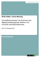 Ulrik Köpke, Ulrike Köpke, Janina Mensing - Gesundheitszustand von Personen mit  Migrationshintergrund. Einfluss von Gewicht und Alkoholkonsum