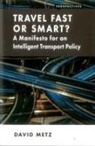 David Metz - Travel Fast or Smart?: A Manifesto for an Intelligent Transport Policy