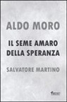 Salvatore Martino - Aldo Moro. Il seme amaro della speranza