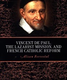 Alison Forrestal, Alison (Acting Head and Lecturer in His Forrestal, Alison (Acting Head and Lecturer in History Forrestal, Forrestal Alison - Vincent De Paul, the Lazarist Mission, and French Catholic Reform