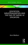 Kevin Blackburn, Kevin (National Institute of Education Blackburn, Kevin (National Institute of Singapore Blackburn - Education, Industrialization and the End of Empire in Singapore
