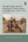 Sleight, Simon Sleight - Young People and the Shaping of Public Space in Melbourne, 1870-1914