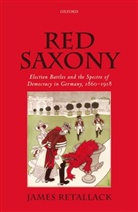 James Retallack, James (Professor of History and German Retallack, James (Professor of History and German Studies Retallack, Retallack James - Red Saxony