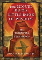 Ruiz Don Miguel Jr, Don Miguel Ruiz, Jr. Ruiz, Miguel Ruiz, Don Miguel Ruiz Jr, don Miguel (don Miguel Ruiz Jr.) Ruiz Jr.... - Don Miguel Ruiz's Little Book of Wisdom: The Essential Teachings