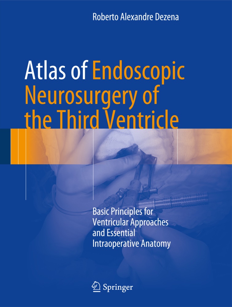 Roberto Alexandre Dezena - Atlas of Endoscopic Neurosurgery of the Third Ventricle - Basic Principles for Ventricular Approaches and Essential Intraoperative Anatomy