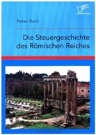 Peter Roth - Die Steuergeschichte des Römischen Reiches