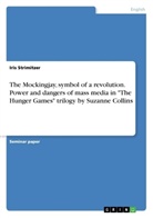 Iris Strimitzer - The Mockingjay, symbol of a revolution. Power and dangers of mass media in "The Hunger Games" trilogy by Suzanne Collins