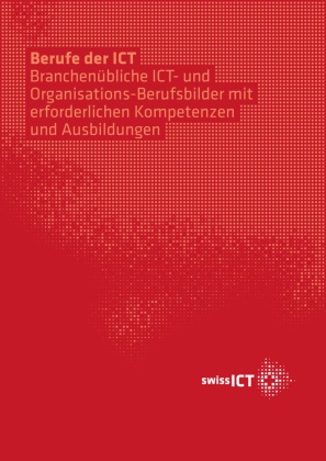  swissICT - Berufe der ICT - Beschreibungen der verbreitetsten Berufe der Informations- und Kommunikations-Technologien (ICT) und Organisation mit Kompetenzen und Ausbildungsmöglichkeiten