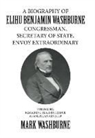 Mark Washburne - A Biography of Elihu Benjamin Washburne Congressman, Secretary of