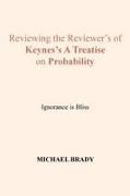 Michael Brady - Reviewing the Reviewer's of Keynes's A Treatise on Probability Ignorance is Bliss