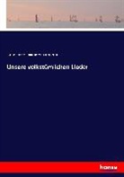 August H. Hoffmann von Fallersleben, August Heinrich Hoffmann von Fallersleben - Unsere volkstümlichen Lieder